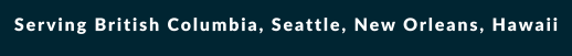 Serving British Columbia, Seattle, New Orleans, Hawaii